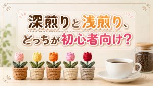 深煎りと浅煎り、どっちが初心者向け？？