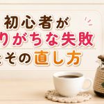 初心者がやりがちな失敗とその直し方